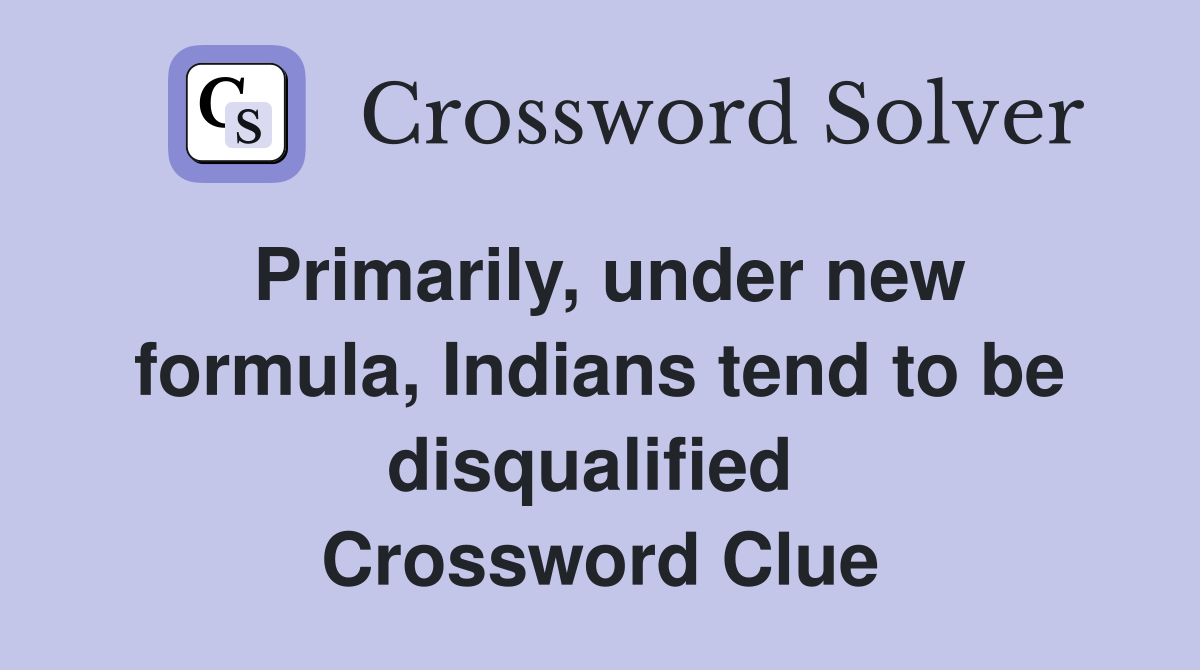 Primarily, under new formula, Indians tend to be disqualified  Crossword Clue
