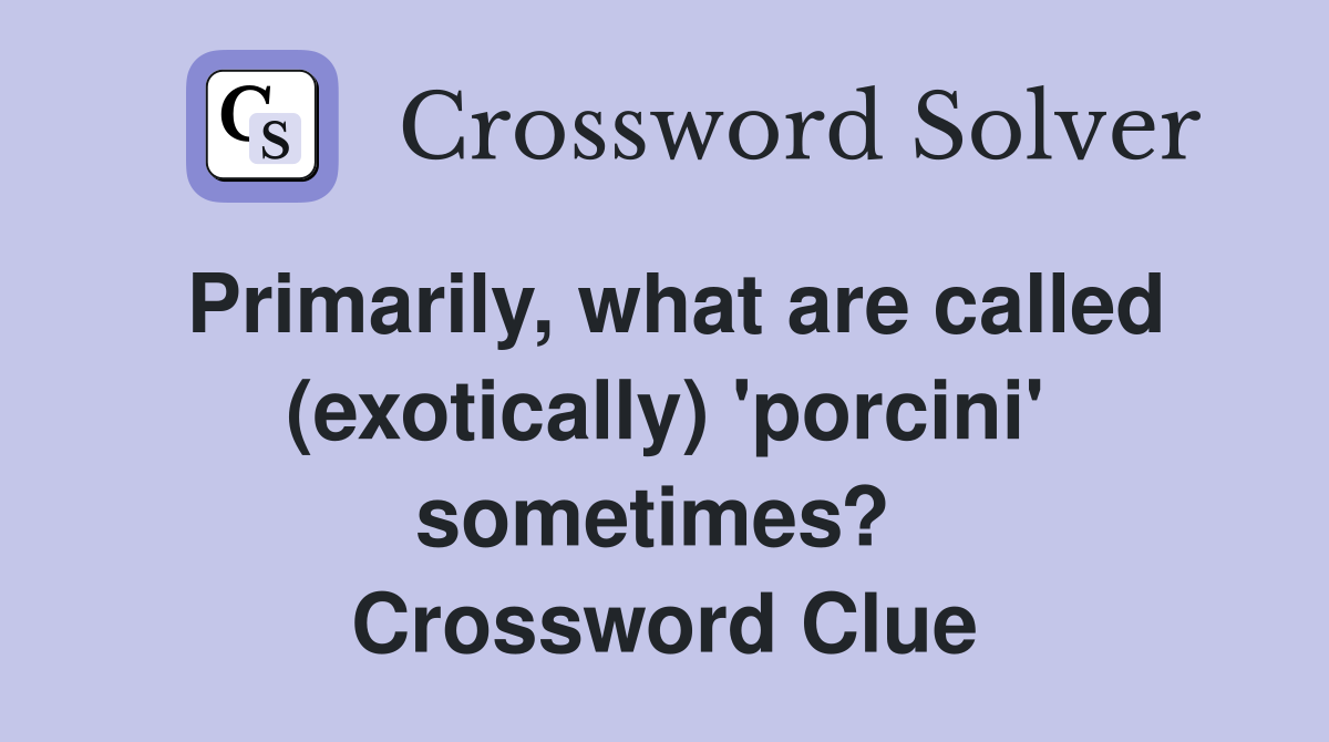 Primarily, what are called (exotically) 'porcini' sometimes?  Crossword Clue