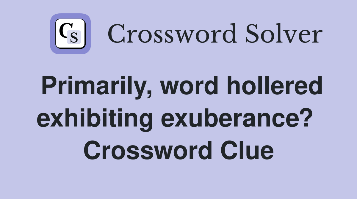 Primarily, word hollered exhibiting exuberance?  Crossword Clue