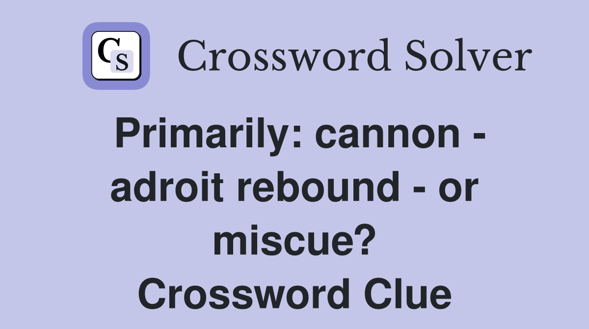 Primarily: cannon - adroit rebound - or miscue? Crossword Clue