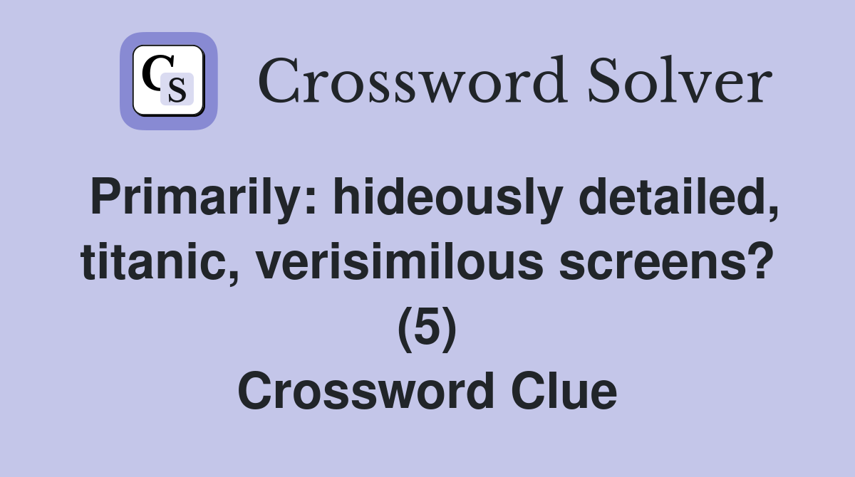 Primarily: hideously detailed, titanic, verisimilous screens? (5) Crossword Clue