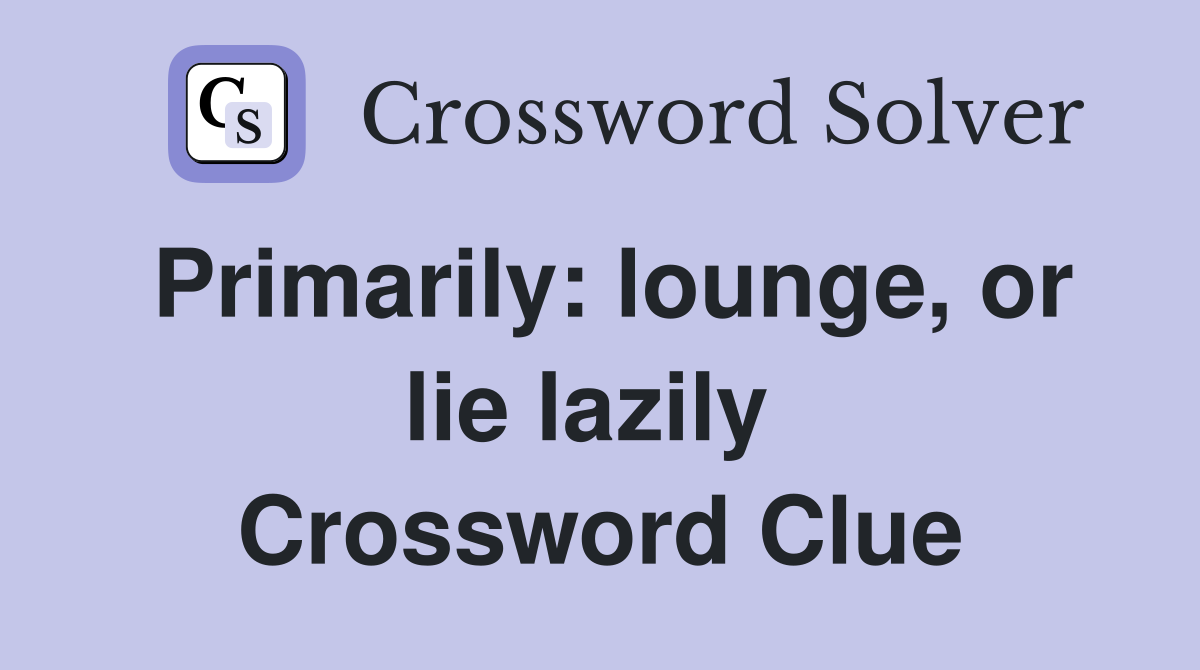 Primarily: lounge, or lie lazily  Crossword Clue