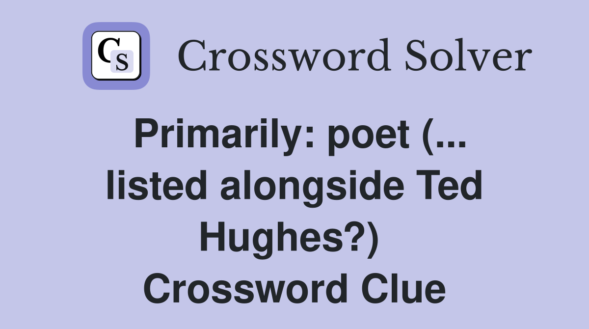Primarily: poet (... listed alongside Ted Hughes?)  Crossword Clue