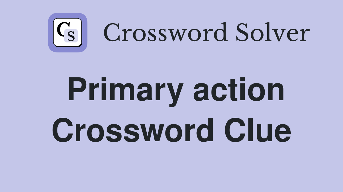 Primary action Crossword Clue