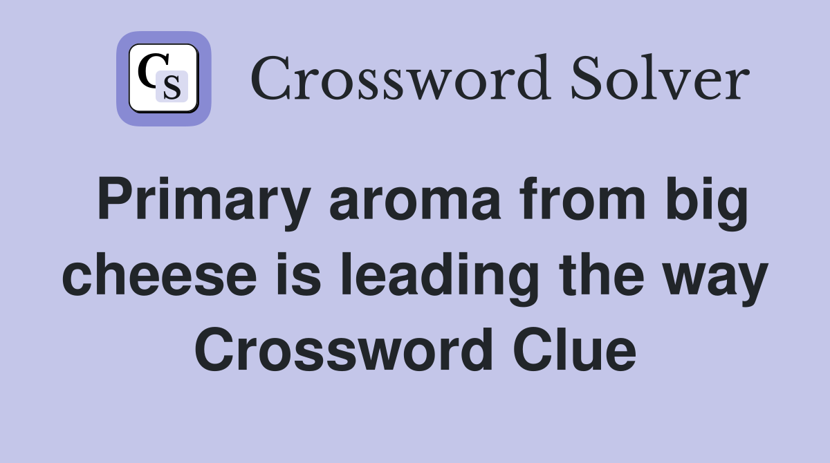 Primary aroma from big cheese is leading the way Crossword Clue