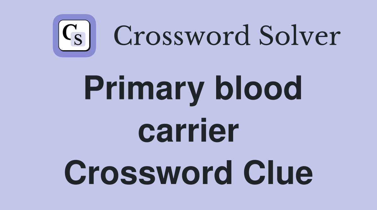 Primary blood carrier Crossword Clue
