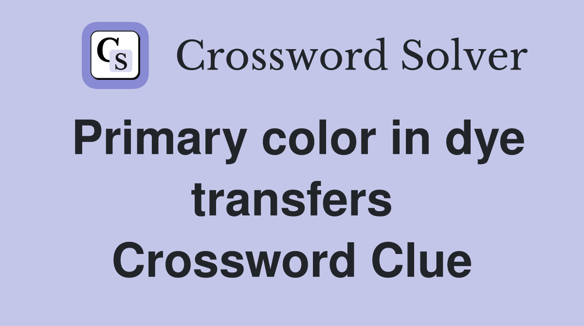 Primary color in dye transfers Crossword Clue