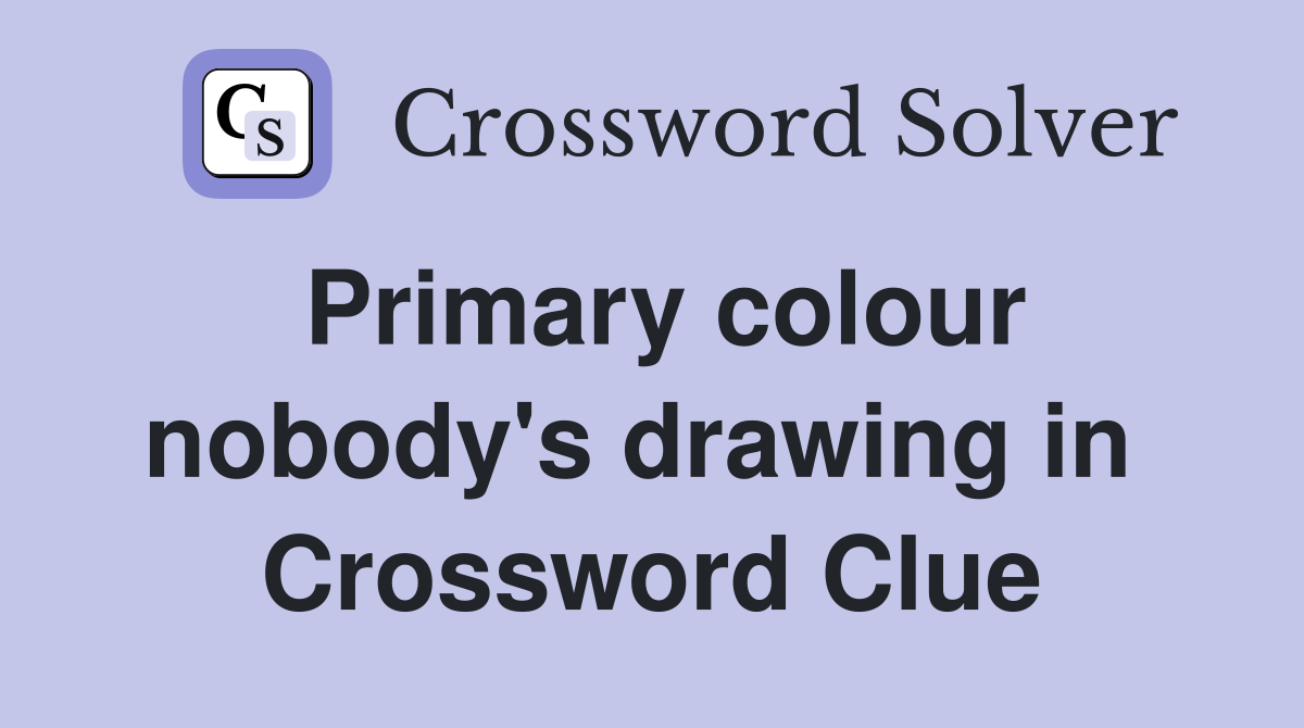 Primary colour nobody's drawing in  Crossword Clue