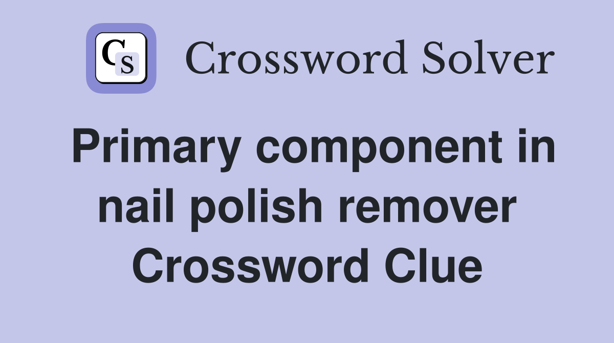 Primary component in nail polish remover Crossword Clue