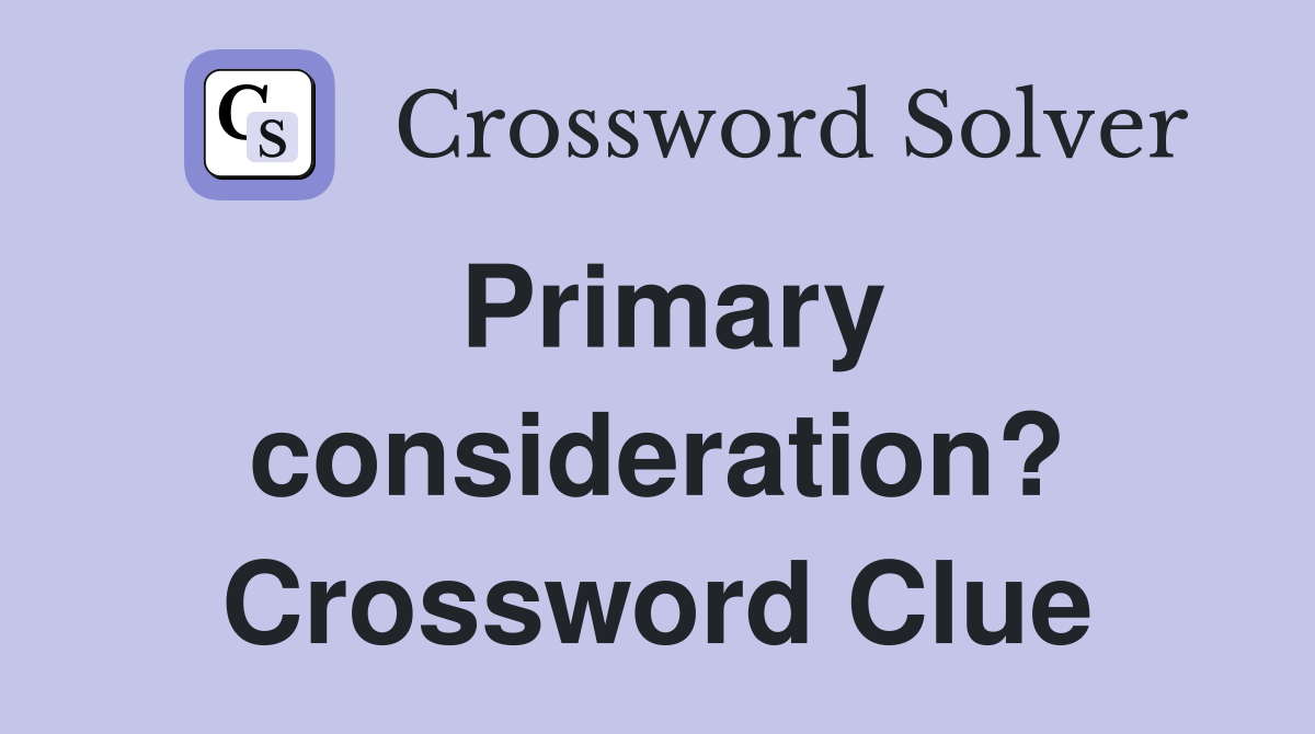 Primary consideration? Crossword Clue