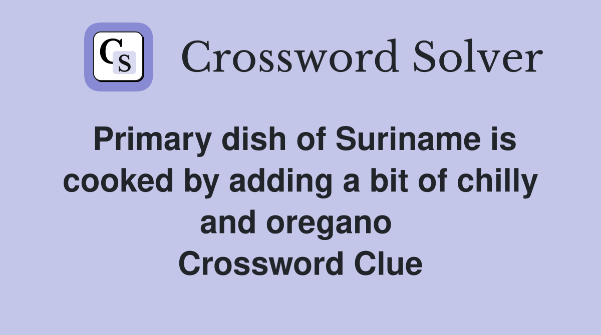 Primary dish of Suriname is cooked by adding a bit of chilly and oregano  Crossword Clue