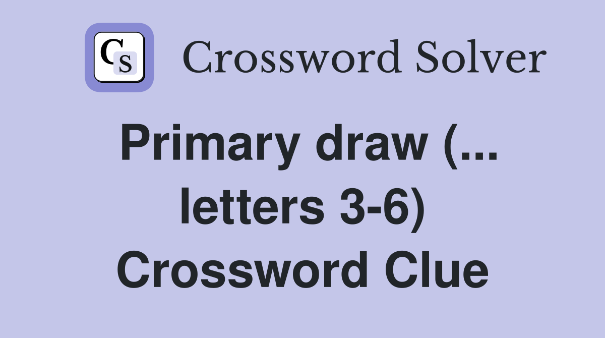 Primary draw (... letters 3-6) Crossword Clue