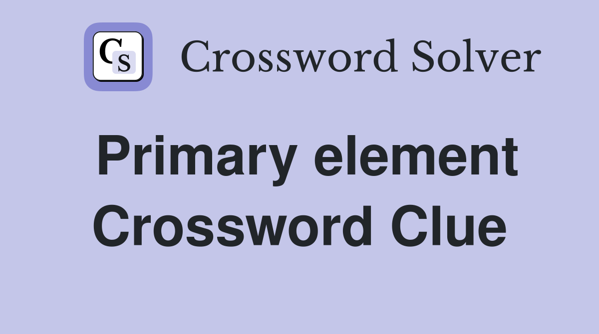 Primary element Crossword Clue
