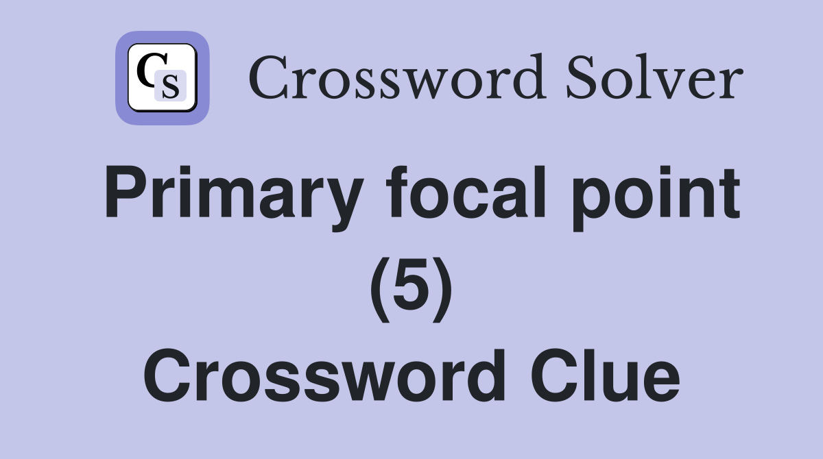 Primary focal point (5) Crossword Clue