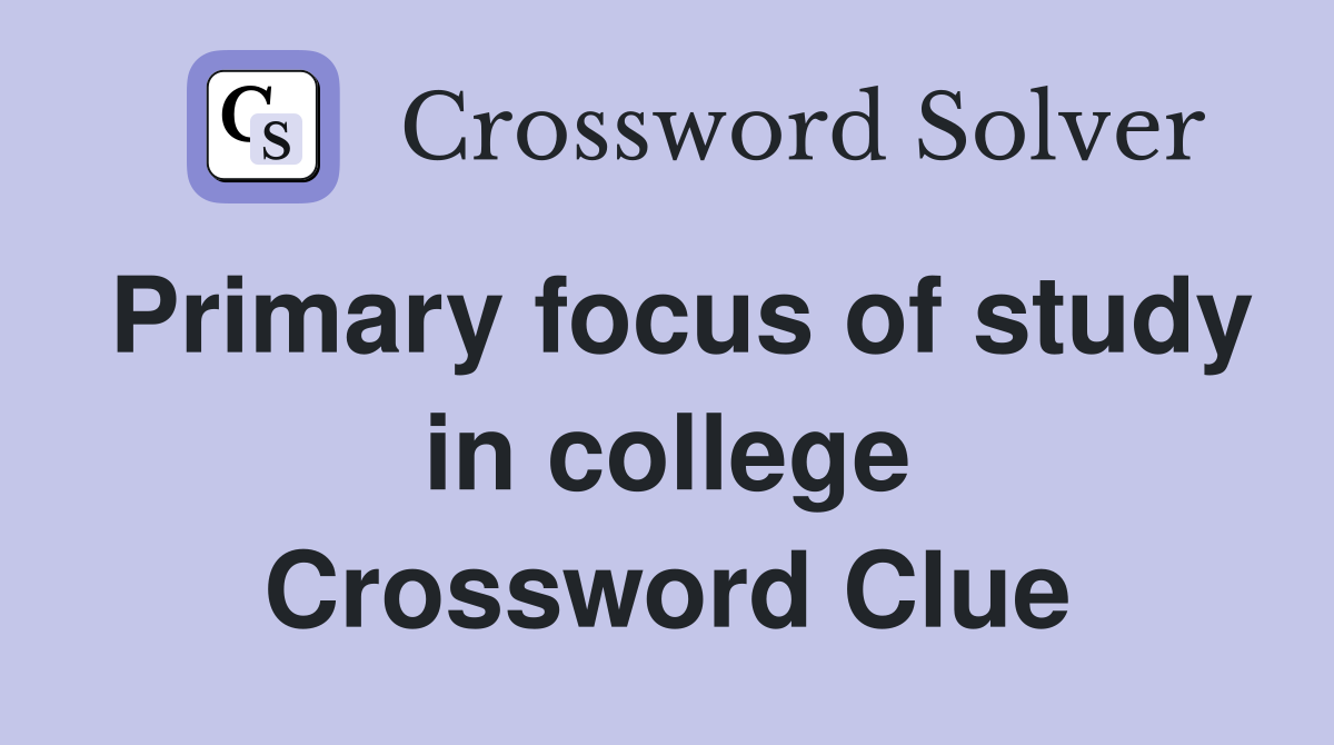 Primary focus of study in college Crossword Clue