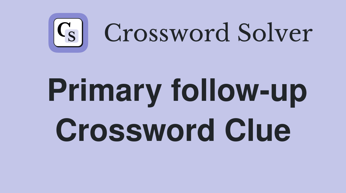 Primary follow-up Crossword Clue