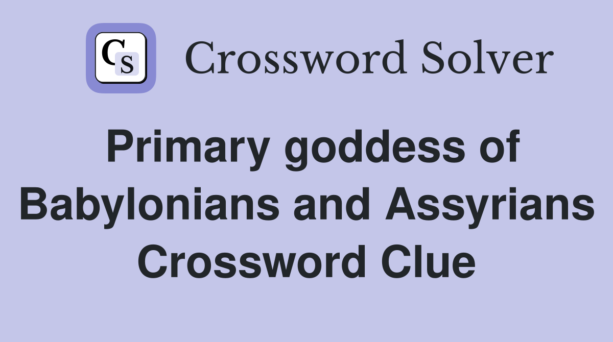 Primary goddess of Babylonians and Assyrians Crossword Clue