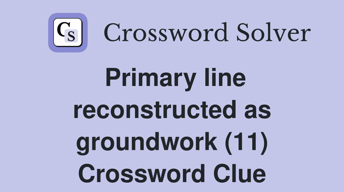 Primary line reconstructed as groundwork (11) Crossword Clue