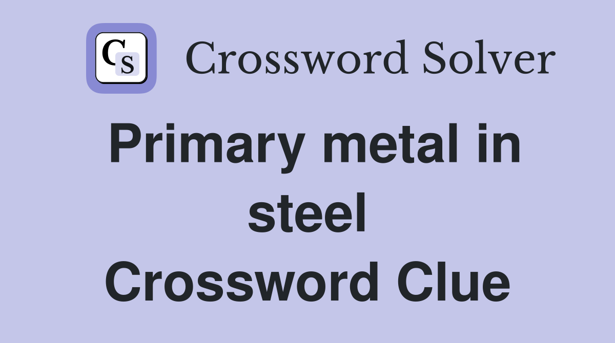 Primary metal in steel Crossword Clue