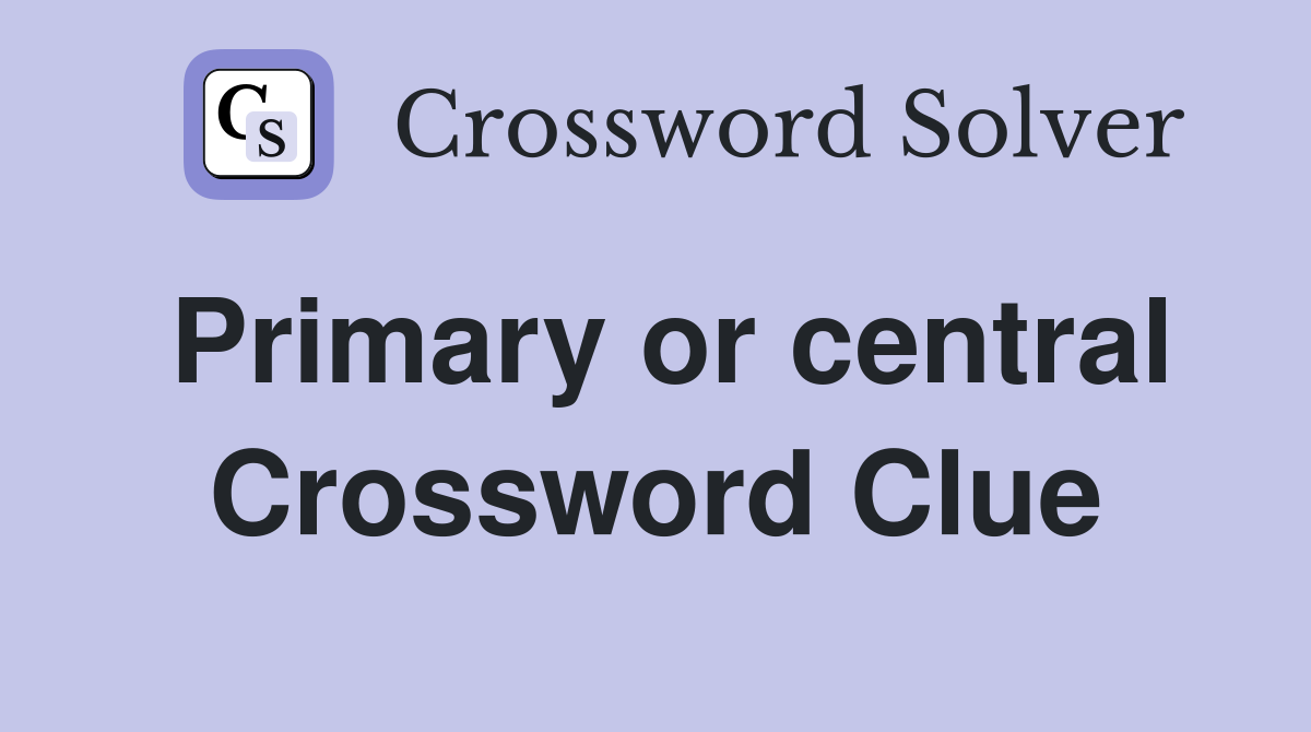 Primary or central Crossword Clue
