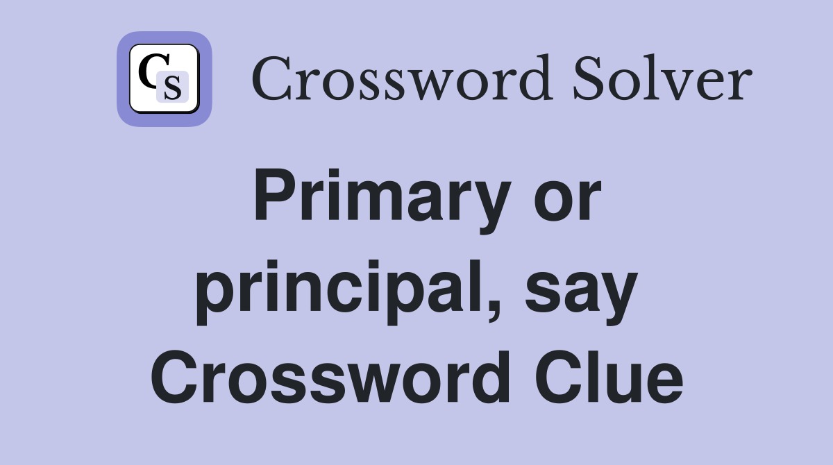 Primary or principal, say Crossword Clue