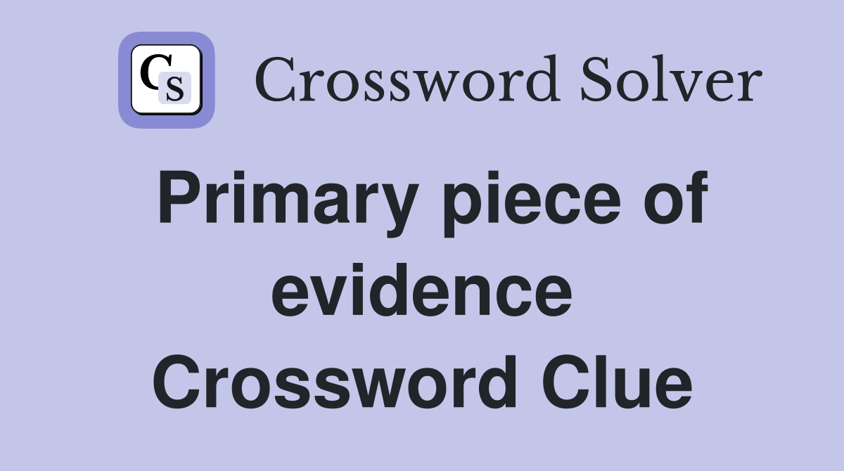 Primary piece of evidence Crossword Clue