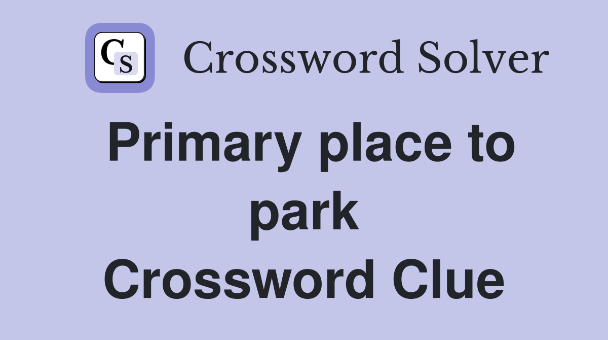 Primary place to park Crossword Clue