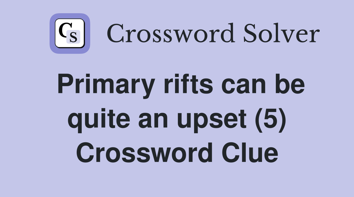 Primary rifts can be quite an upset (5) Crossword Clue