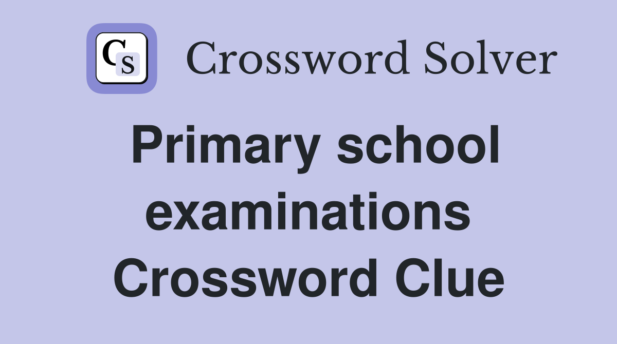 Primary school examinations Crossword Clue