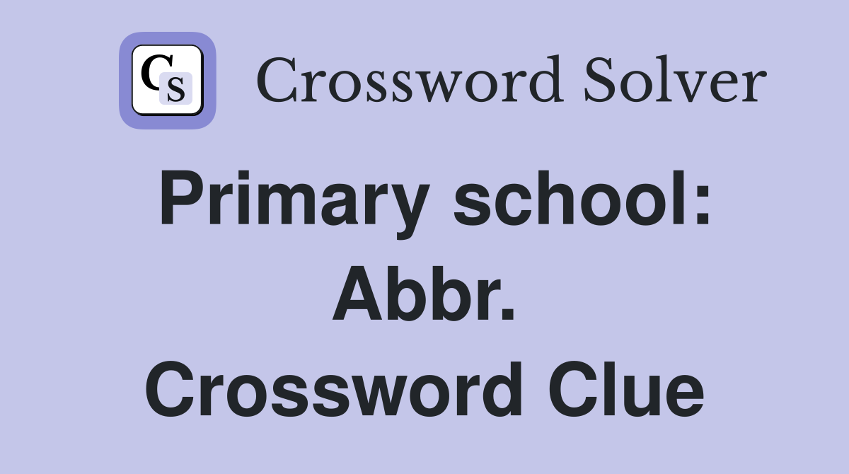Primary school: Abbr. Crossword Clue