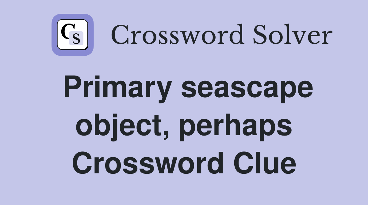 Primary seascape object, perhaps Crossword Clue