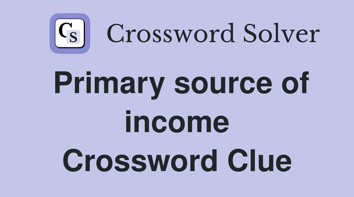 Primary source of income Crossword Clue