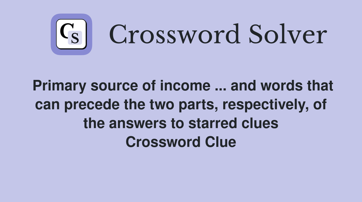 Primary source of income ... and words that can precede the two parts, respectively, of the answers to starred clues Crossword Clue