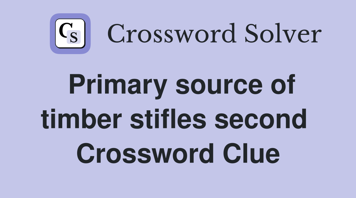 Primary source of timber stifles second  Crossword Clue