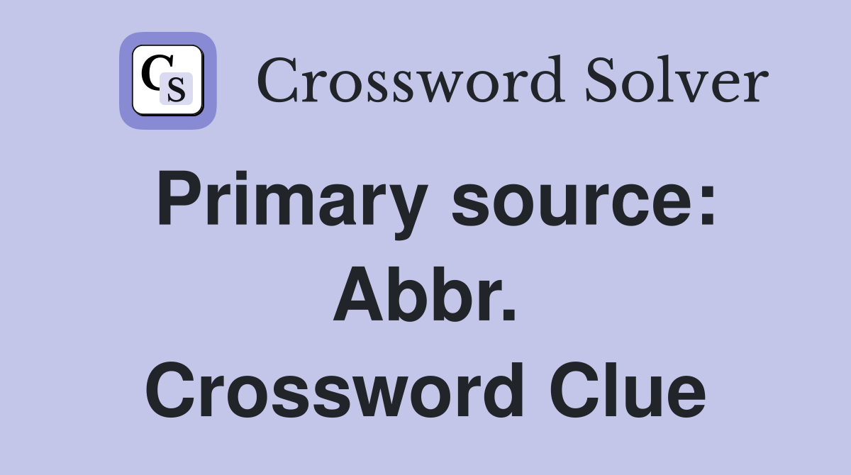 Primary source: Abbr. Crossword Clue