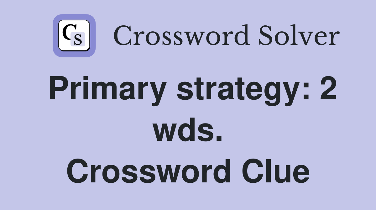 Primary strategy: 2 wds. Crossword Clue