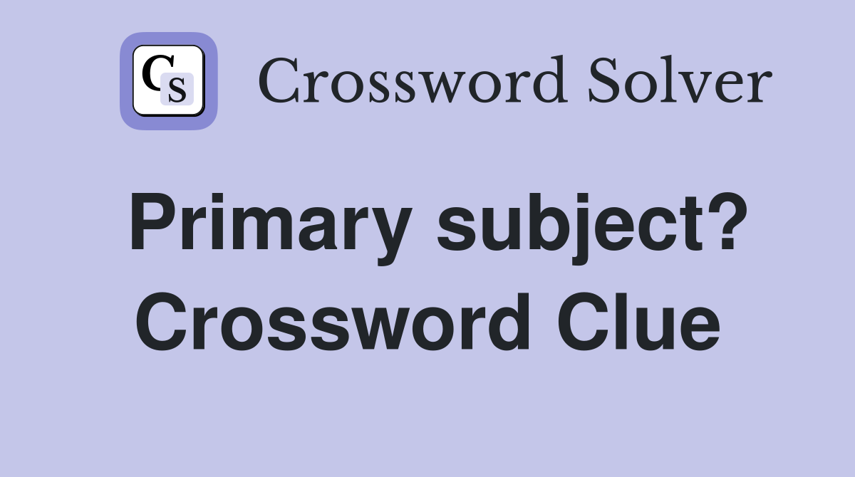 Primary subject? Crossword Clue