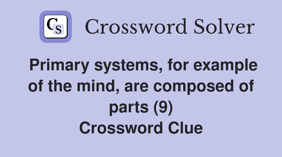 Primary systems, for example of the mind, are composed of parts (9) Crossword Clue