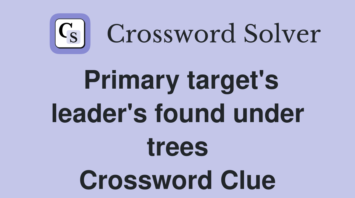 Primary target's leader's found under trees Crossword Clue