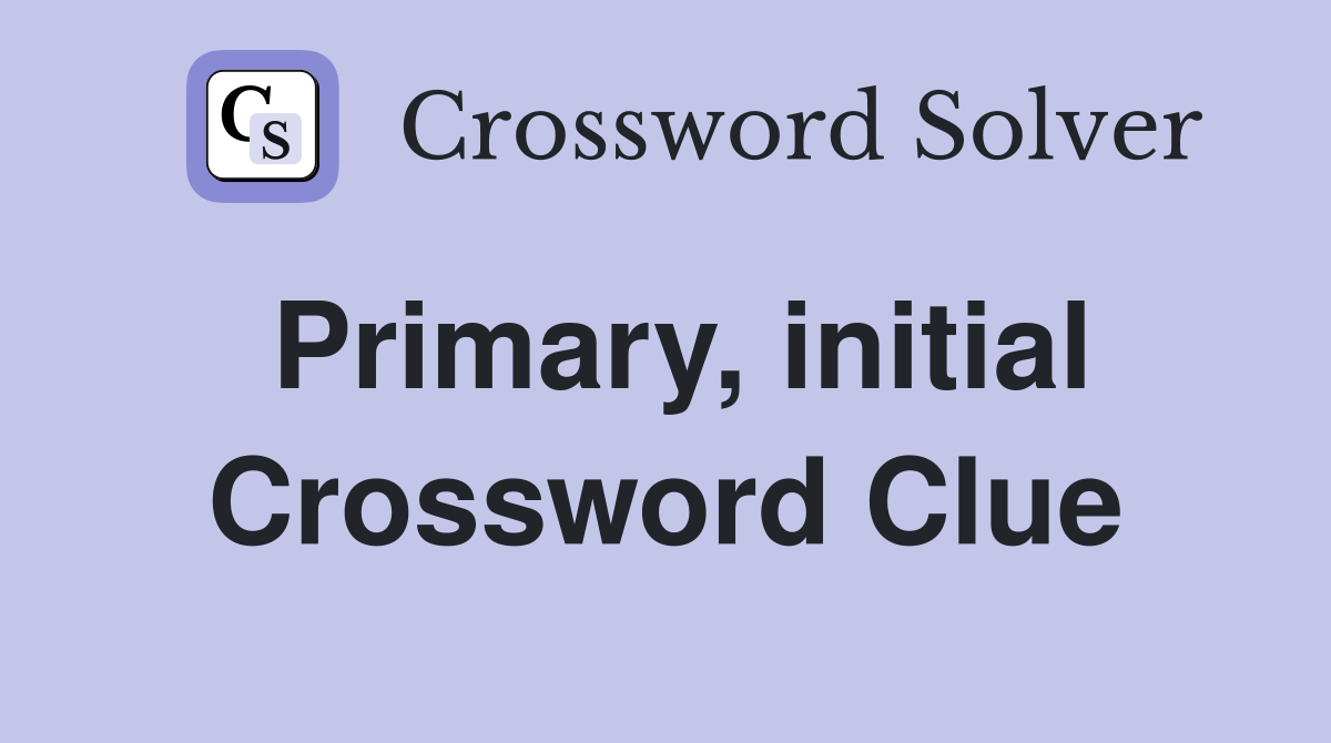 Primary, initial Crossword Clue