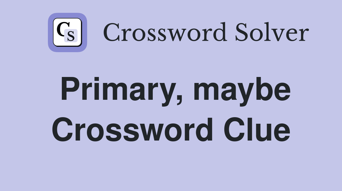Primary, maybe Crossword Clue