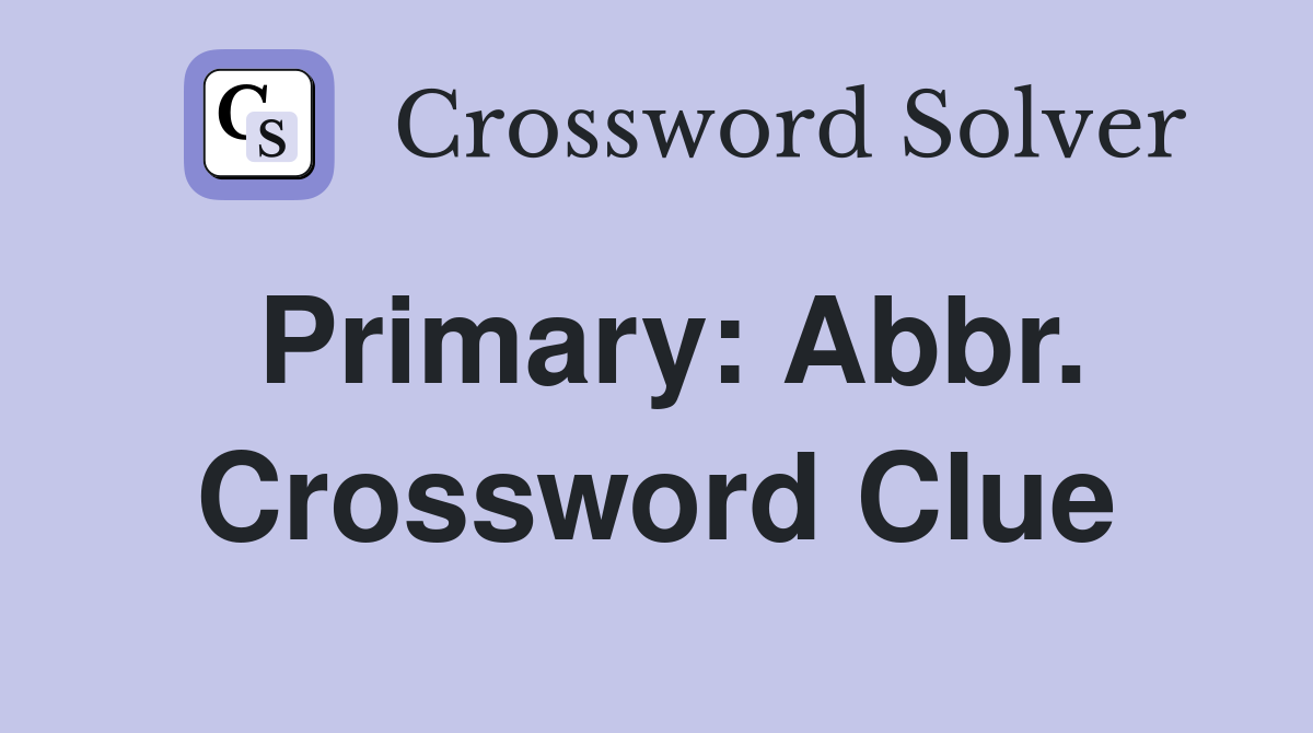 Primary: Abbr. Crossword Clue
