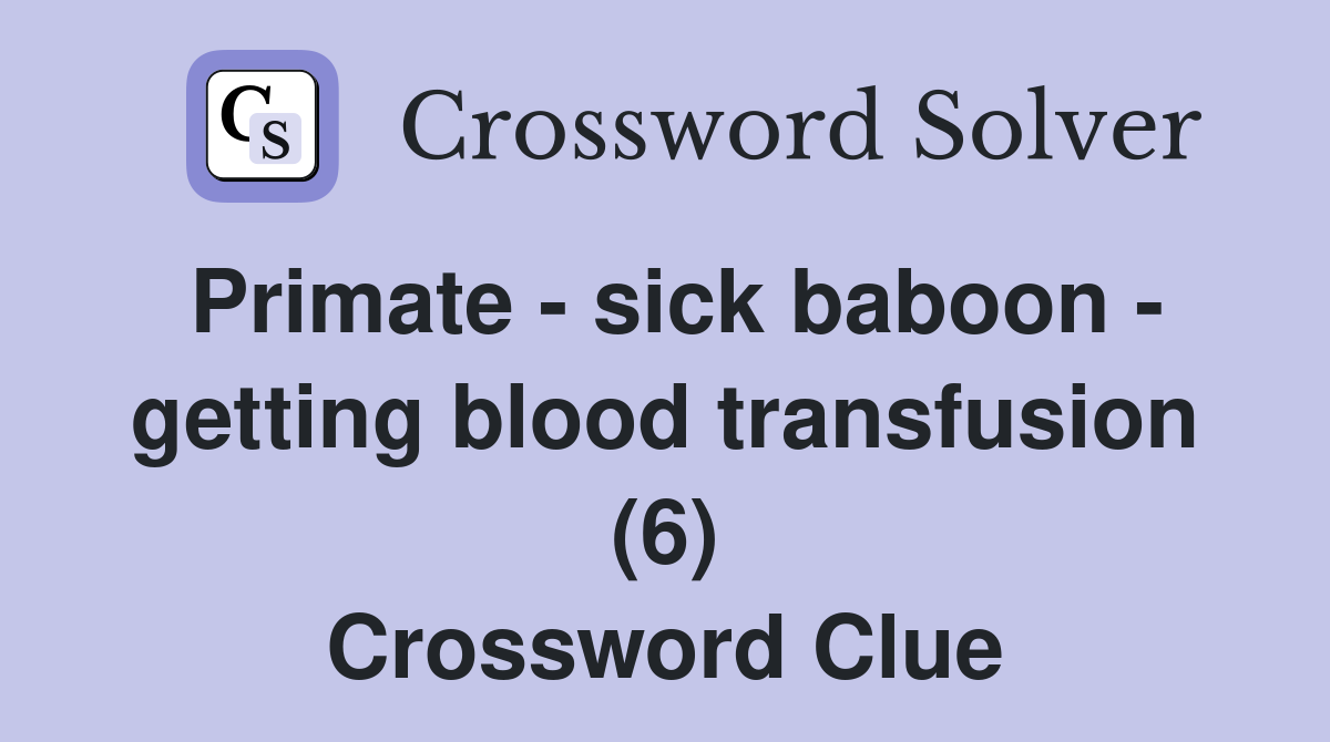 Primate - sick baboon - getting blood transfusion (6) Crossword Clue