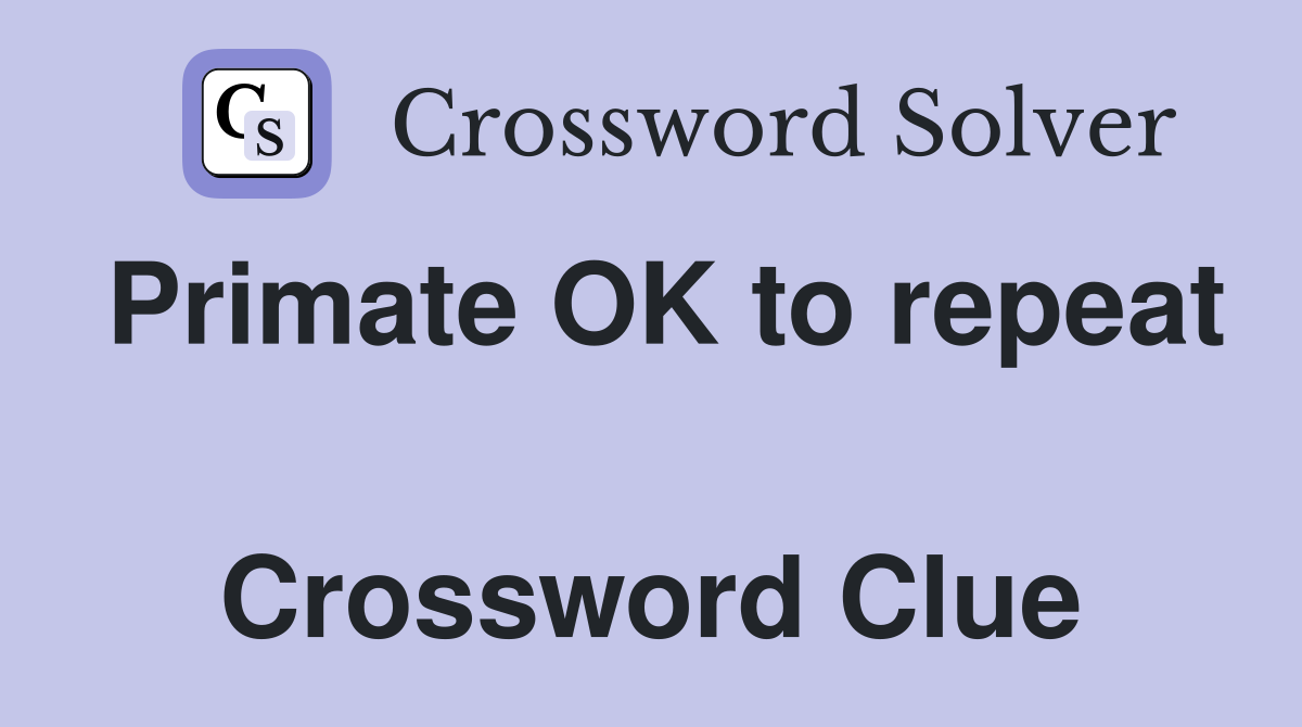 Primate OK to repeat  Crossword Clue