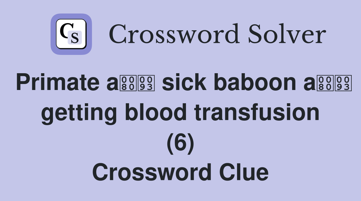 Primate a sick baboon a getting blood transfusion (6) Crossword Clue