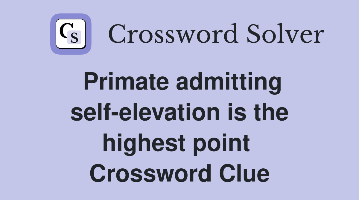 Primate admitting self-elevation is the highest point  Crossword Clue