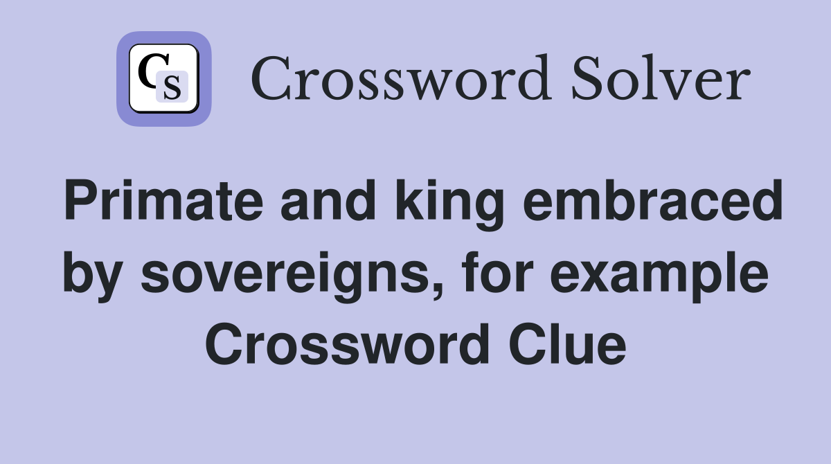 Primate and king embraced by sovereigns, for example Crossword Clue