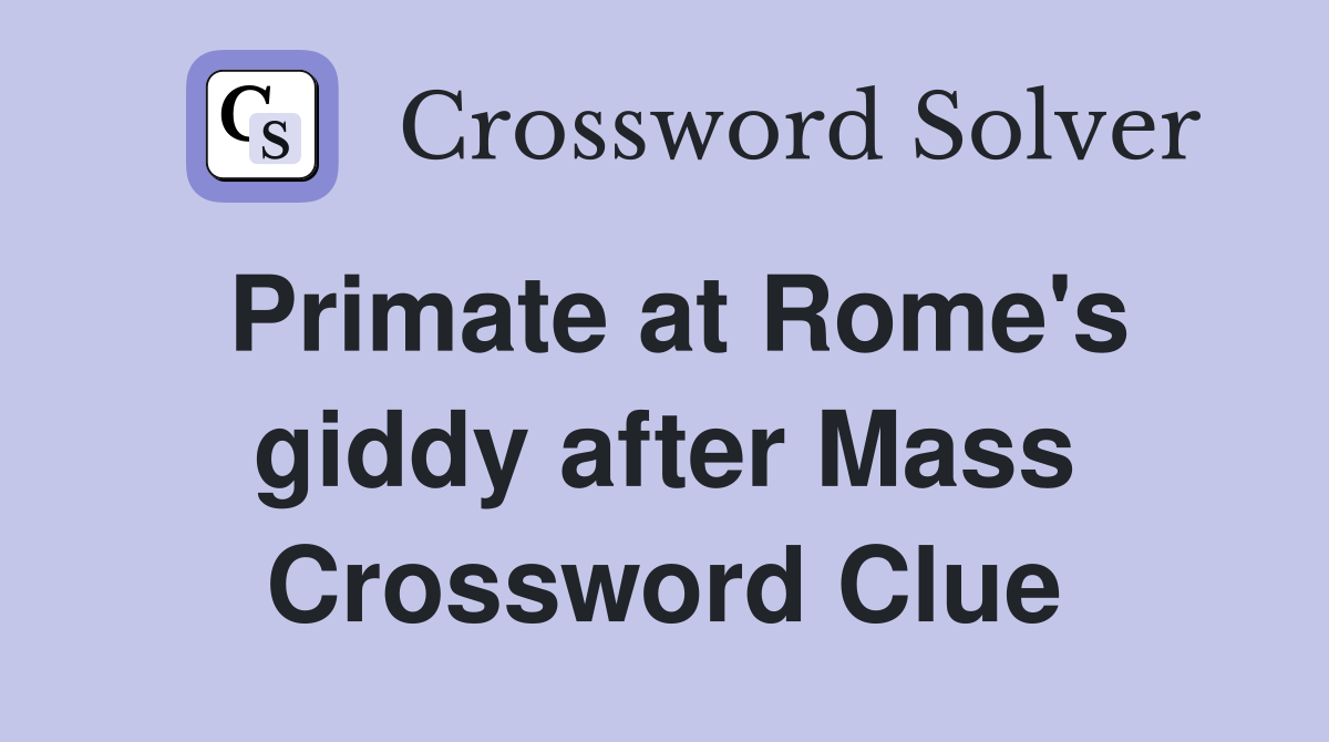 Primate at Rome's giddy after Mass Crossword Clue