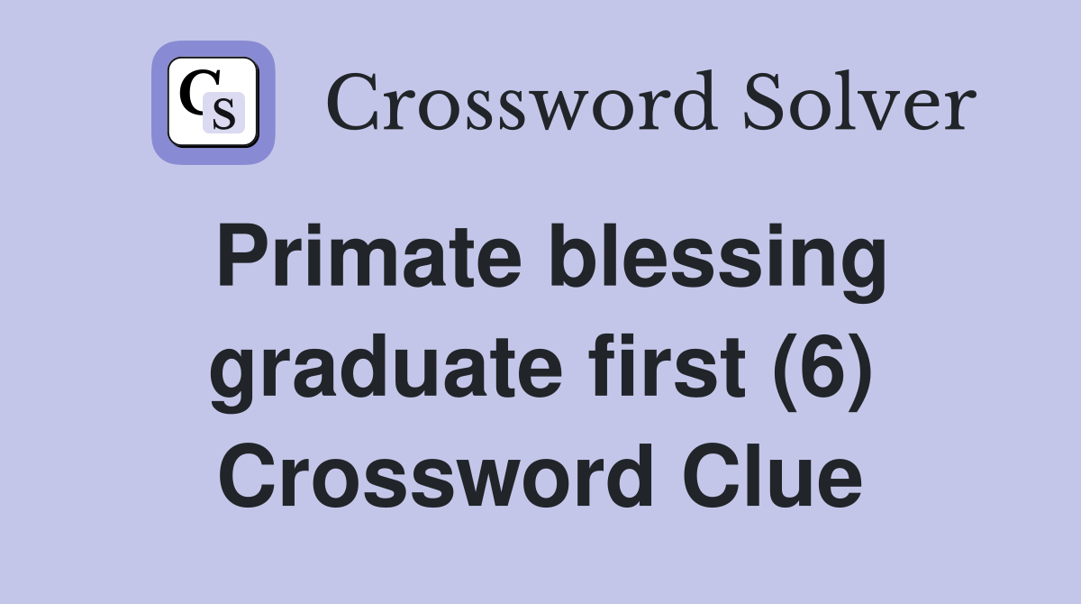 Primate blessing graduate first (6) Crossword Clue