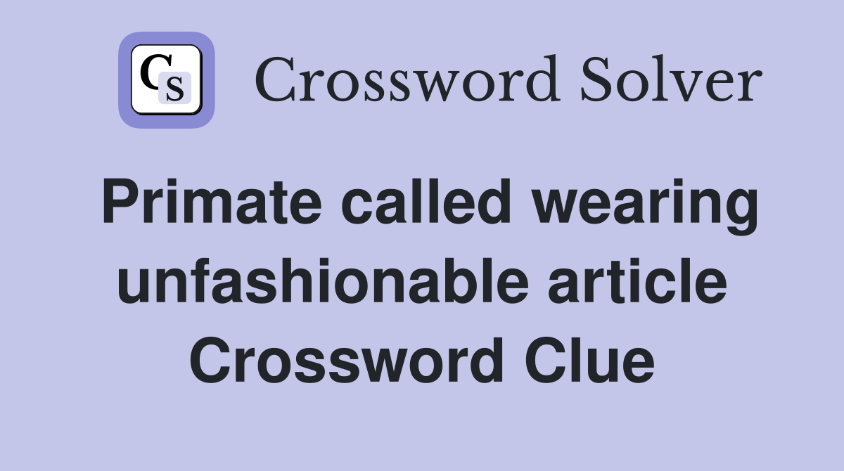 Primate called wearing unfashionable article Crossword Clue
